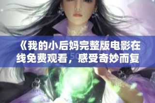 《我的小后妈完整版电影在线免费观看，感受奇妙而复杂的家庭关系》