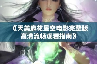 《天美麻花星空电影完整版高清流畅观看指南》