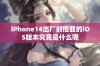 iPhone14出厂时搭载的iOS版本究竟是什么呢