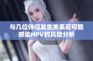 与几位伴侣发生关系后可能感染HPV的风险分析