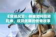 《官场风云：林峰如何扭转乾坤，权势无限的传奇故事》