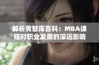 解析黄智库百科：MBA课程对职业发展的深远影响