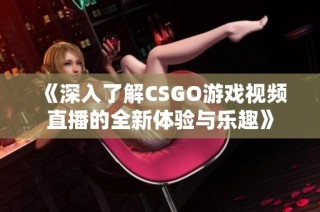 《深入了解CSGO游戏视频直播的全新体验与乐趣》