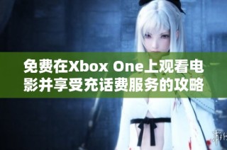 免费在Xbox One上观看电影并享受充话费服务的攻略