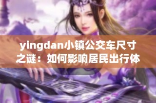 yingdan小镇公交车尺寸之谜：如何影响居民出行体验