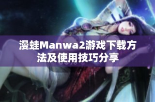 漫蛙Manwa2游戏下载方法及使用技巧分享