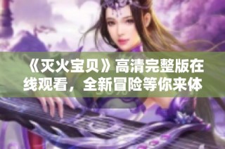 《灭火宝贝》高清完整版在线观看，全新冒险等你来体验