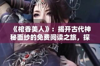 《棺香美人》：揭开古代神秘面纱的免费阅读之旅，探寻灵异爱情故事