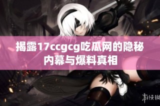 揭露17ccgcg吃瓜网的隐秘内幕与爆料真相