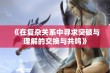 《在复杂关系中寻求突破与理解的交换与共鸣》