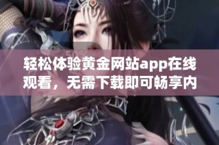 轻松体验黄金网站app在线观看，无需下载即可畅享内容