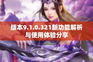 版本9.1.0.321新功能解析与使用体验分享