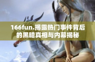 166fun.揭露热门事件背后的黑暗真相与内幕揭秘