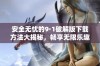 安全无忧的9·1破解版下载方法大揭秘，畅享无限乐趣