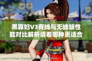 黑寡妇V3有线与无线版性能对比解析请看哪种更适合你