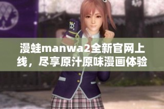 漫蛙manwa2全新官网上线，尽享原汁原味漫画体验！