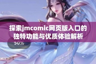 探索jmcomic网页版入口的独特功能与优质体验解析