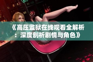 《高压监狱在线观看全解析：深度剖析剧情与角色》