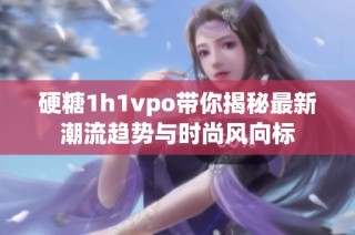 硬糖1h1vpo带你揭秘最新潮流趋势与时尚风向标