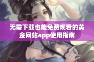 无需下载也能免费观看的黄金网站app使用指南