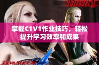 掌握C1V1作业技巧，轻松提升学习效率和成果