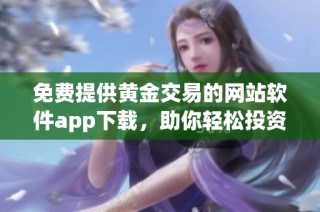 免费提供黄金交易的网站软件app下载，助你轻松投资黄金市场