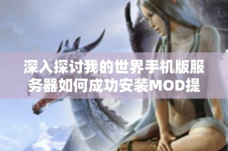 深入探讨我的世界手机版服务器如何成功安装MOD提升游戏乐趣