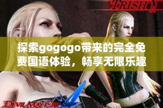 探索gogogo带来的完全免费国语体验，畅享无限乐趣