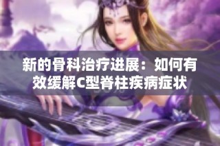 新的骨科治疗进展：如何有效缓解C型脊柱疾病症状