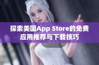 探索美国App Store的免费应用推荐与下载技巧