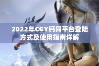 2022年CGY钙同平台登陆方式及使用指南详解