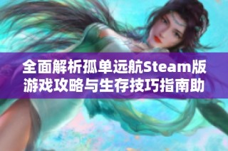 全面解析孤单远航Steam版游戏攻略与生存技巧指南助你轻松应对挑战