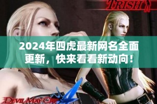 2024年四虎最新网名全面更新，快来看看新动向！