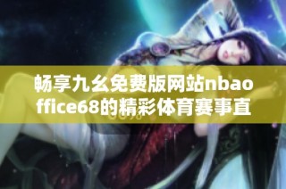 畅享九幺免费版网站nbaoffice68的精彩体育赛事直播体验