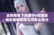 全新视角下的妻子6完整版精彩剧情回顾与观影心得分享