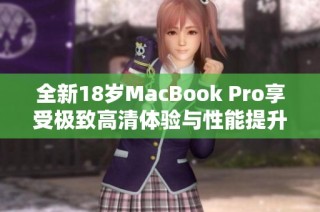 全新18岁MacBook Pro享受极致高清体验与性能提升