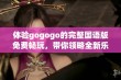 体验gogogo的完整国语版免费畅玩，带你领略全新乐趣与体验