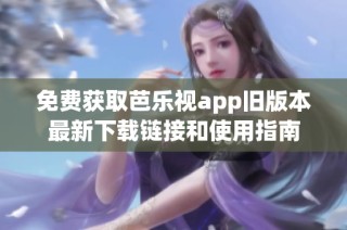 免费获取芭乐视app旧版本最新下载链接和使用指南