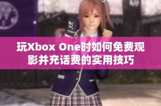 玩Xbox One时如何免费观影并充话费的实用技巧