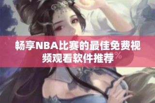 畅享NBA比赛的最佳免费视频观看软件推荐