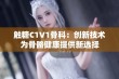 触糖C1V1骨科：创新技术为骨骼健康提供新选择