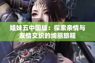 姐妹五中国版：探索亲情与友情交织的绚丽旅程