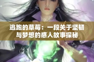 逃跑的草莓：一段关于坚韧与梦想的感人故事探秘