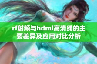 rf射频与hdmi高清线的主要差异及应用对比分析