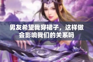 男友希望我穿裙子，这样做会影响我们的关系吗