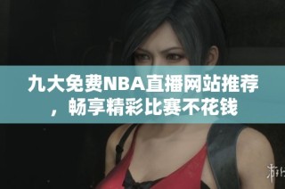 九大免费NBA直播网站推荐，畅享精彩比赛不花钱