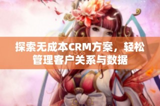 探索无成本CRM方案，轻松管理客户关系与数据