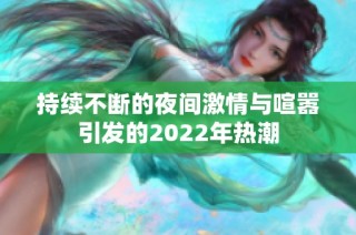 持续不断的夜间激情与喧嚣引发的2022年热潮