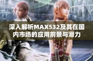 深入解析MAX532及其在国内市场的应用前景与潜力