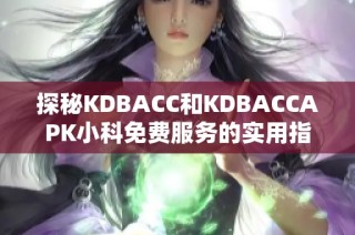 探秘KDBACC和KDBACCAPK小科免费服务的实用指南